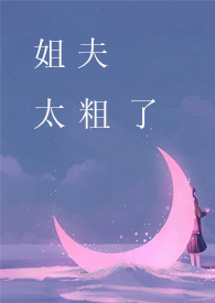 姐夫，太粗了【高H】